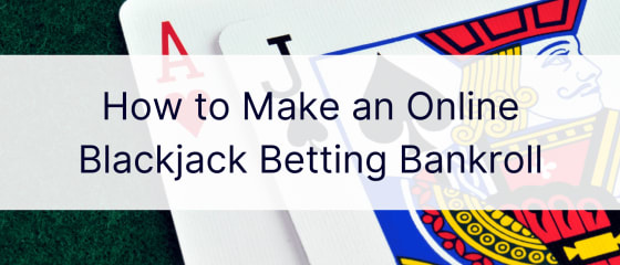 How to Make an Online Blackjack Betting Bankroll